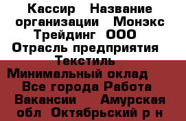 Кассир › Название организации ­ Монэкс Трейдинг, ООО › Отрасль предприятия ­ Текстиль › Минимальный оклад ­ 1 - Все города Работа » Вакансии   . Амурская обл.,Октябрьский р-н